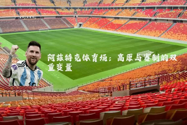 阿兹特克体育场:高原与赛制的双重变量