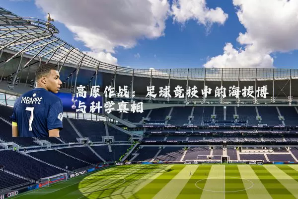 高原作战：足球竞技中的海拔博弈与科学真相