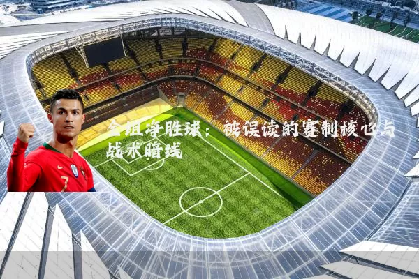 全组净胜球：被误读的赛制核心与战术暗线