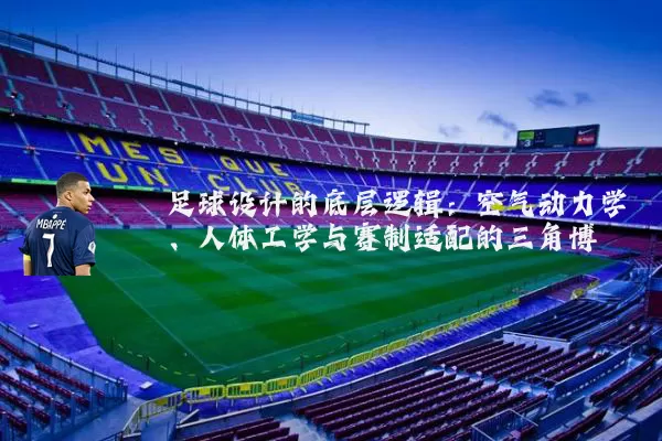 足球设计的底层逻辑：空气动力学、人体工学与赛制适配的三角博弈