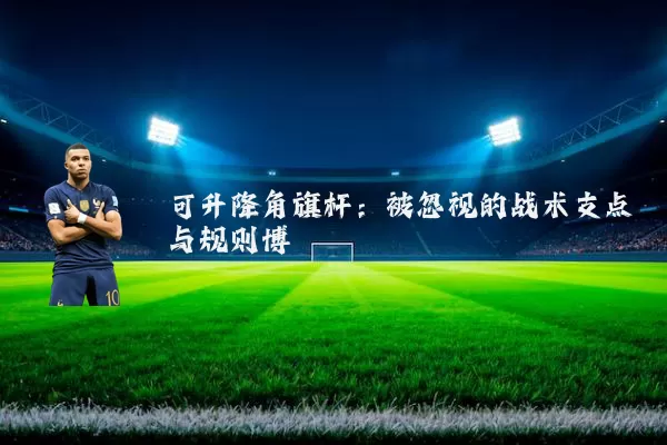 可升降角旗杆：被忽视的战术支点与规则博弈