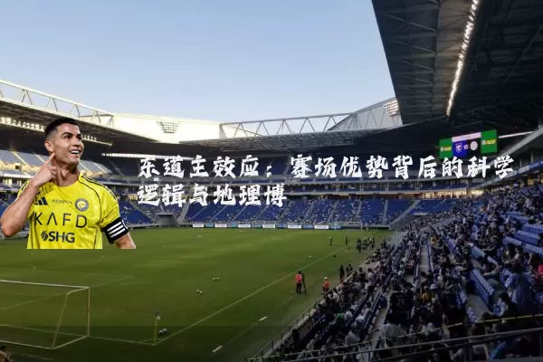东道主效应：赛场优势背后的科学逻辑与地理博弈