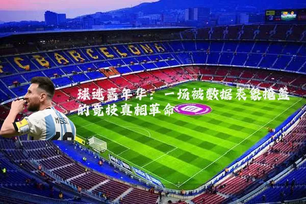 球迷嘉年华：一场被数据表象掩盖的竞技真相革命