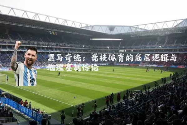 黑马奇迹：竞技体育的底层逻辑与地理赛制悖论