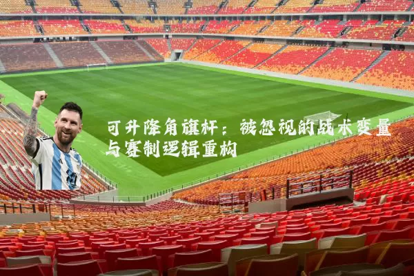可升降角旗杆：被忽视的战术变量与赛制逻辑重构