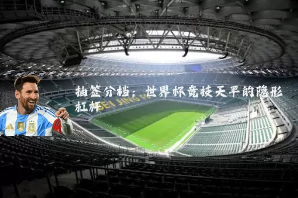 抽签分档：世界杯竞技天平的隐形杠杆