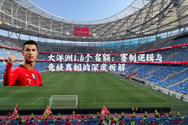 大洋洲1.5个名额：赛制逻辑与竞技真相的深度拆解