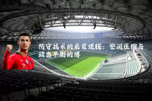 防守战术的底层逻辑：空间压缩与动态平衡的博弈