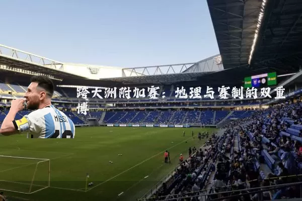 跨大洲附加赛：地理与赛制的双重博弈