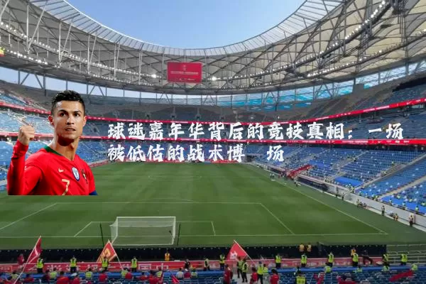 球迷嘉年华背后的竞技真相：一场被低估的战术博弈场