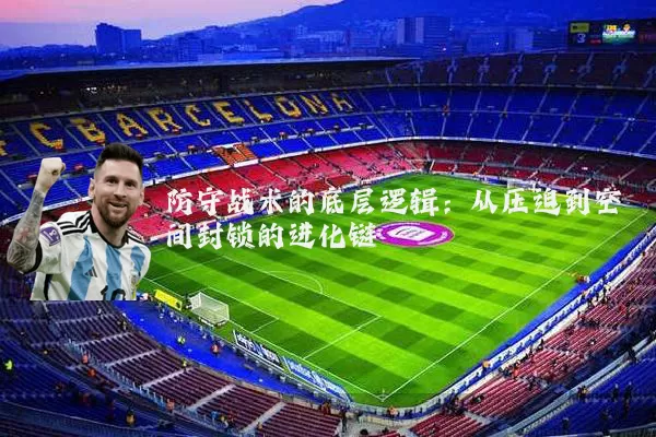 防守战术的底层逻辑:从压迫到空间封锁的进化链
