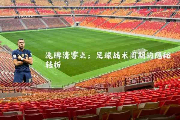 洗牌清零点:足球战术周期的隐秘转折