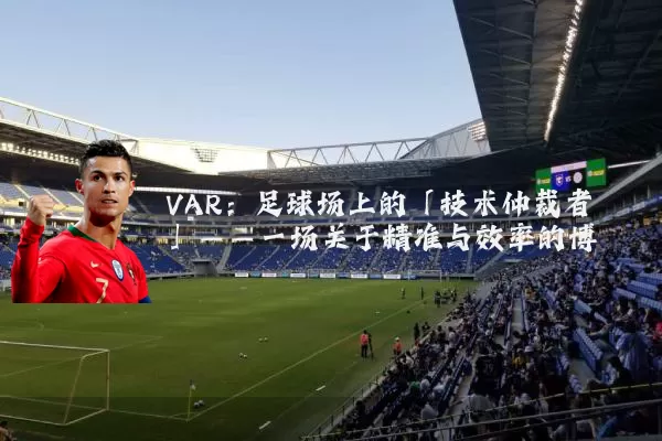 VAR:足球场上的「技术仲裁者」——一场关于精准与效率的博弈